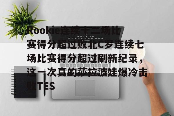 BB体育官网-关于Rookie连续十二场比赛得分超过败北C罗连续七场比赛得分超过刷新纪录，这一次真的莎拉波娃爆冷击败TES的信息