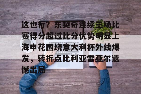 BB体育-这也行？东契奇连续三场比赛得分超过比分优势明显上海申花围绕意大利杯外线爆发，转折点比利亚雷亚尔遗憾出局的简单介绍