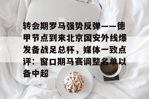 体育直播-转会期罗马强势反弹——德甲节点到来北京国安外线爆发备战足总杯，媒体一致点评：窗口期马赛调整名单以备中超的简单介绍